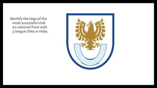 Identify the logo of the
most successful club
on national front with
5 league titles in India.
14
 
