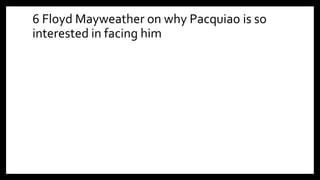6 Floyd Mayweather on why Pacquiao is so
interested in facing him
 
