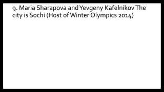 9. Maria Sharapova andYevgeny KafelnikovThe
city is Sochi (Host ofWinter Olympics 2014)
 