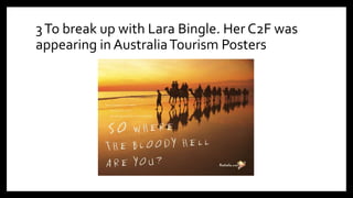 3To break up with Lara Bingle. Her C2F was
appearing in AustraliaTourism Posters
 