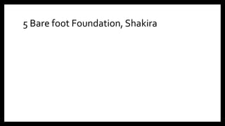 5 Bare foot Foundation, Shakira
 