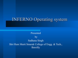 INFERNO Operating systemINFERNO Operating system
Presented
by
Sadhana Singh
Shri Ram Murti Smarak College of Engg. & Tech.,
Bareilly
 