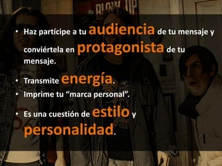 • Haz partícipe a tu audienciade tu mensaje y
conviértela en protagonistade tu
mensaje.
• Transmite energía.
• Imprime tu “marca personal”.
• Es una cuestión de estiloy
personalidad.
 