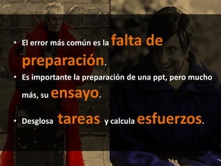 • El error más común es la falta de
preparación.
• Es importante la preparación de una ppt, pero mucho
más, su ensayo.
• Desglosa tareas y calcula esfuerzos.
 