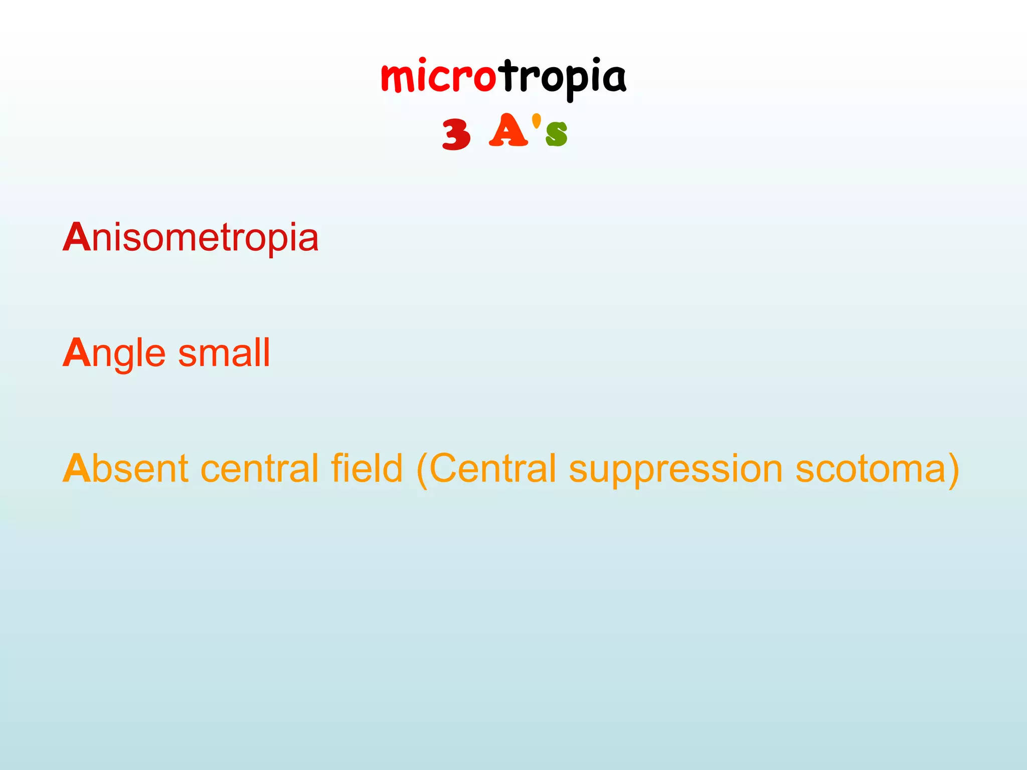 microtropia
3 A's 
Anisometropia
Angle small 
Absent central field (Central suppression scotoma)
 