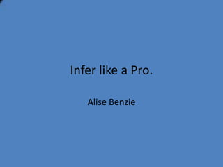 Infer like a Pro.

   Alise Benzie
 