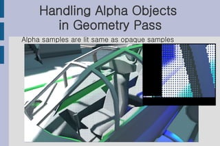Handling Alpha Objects
       in Geometry Pass
Alpha samples are lit same as opaque samples
 