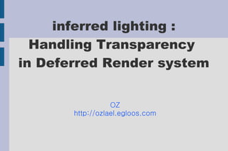 inferred lighting :
  Handling Transparency
in Deferred Render system


                  OZ
       http://ozlael.egloos.com
 