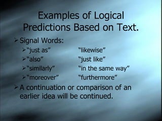 Examples of Logical Predictions Based on Text. Signal Words: “ just as” “likewise” “ also” “just like” “ similarly” “in the same way” “ moreover” “furthermore” A continuation or comparison of an earlier idea will be continued. 
