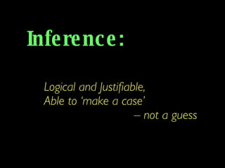 Inference: Logical and Justifiable, Able to ‘make a case’  –  not a guess 
