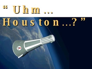 “ Uhm…Houston…?” 