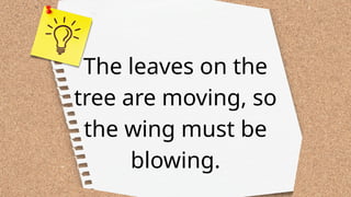 The leaves on the
tree are moving, so
the wing must be
blowing.
 