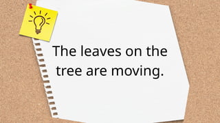 The leaves on the
tree are moving.
 