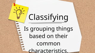 Classifying
Is grouping things
based on their
common
characteristics.
 