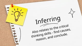 Inferring
Also relates to the critical
thinking skills - find causes,
reason, and conclude.
 