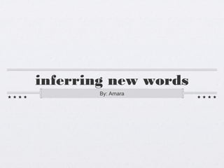 inferring new words
       By: Amara
 