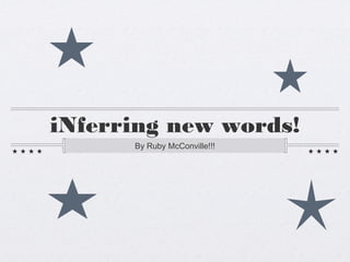 iNferring new words!
      By Ruby McConville!!!
 
