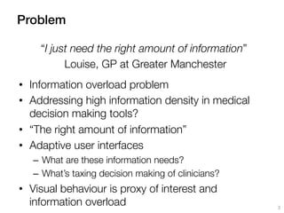 Problem!
•  Information overload problem
•  Addressing high information density in medical
decision making tools?
•  “The ...