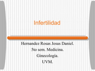 Infertilidad
Hernandez Rosas Jesus Daniel.
5to sem. Medicina.
Ginecología.
UVM.
 