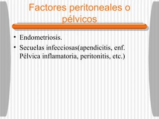 Factores peritoneales o pélvicos Endometriosis. Secuelas infecciosas(apendicitis, enf. Pélvica inflamatoria, peritonitis, etc.) 