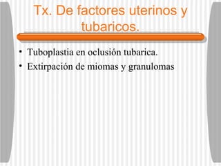 Tx. De factores uterinos y tubaricos. Tuboplastia en oclusión tubarica. Extirpación de miomas y granulomas 