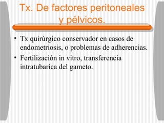 Tx. De factores peritoneales y pélvicos. Tx quirúrgico conservador en casos de endometriosis, o problemas de adherencias.  Fertilización in vitro, transferencia intratubarica del gameto. 