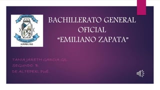 BACHILLERATO GENERAL
OFICIAL
“EMILIANO ZAPATA”
TANIA JARETH GARCIA GIL
SEGUNDO B
DE ALTEPEXI. PUÉ.
 