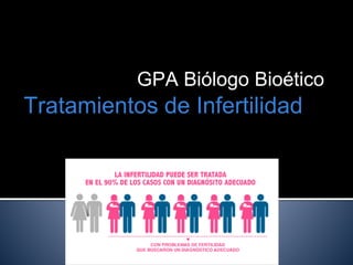 Tratamientos de Infertilidad
GPA Biólogo Bioético
 