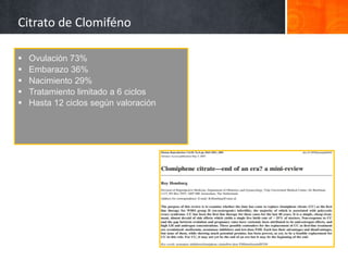 Citrato de Clomiféno
 Ovulación 73%
 Embarazo 36%
 Nacimiento 29%
 Tratamiento limitado a 6 ciclos
 Hasta 12 ciclos según valoración
 