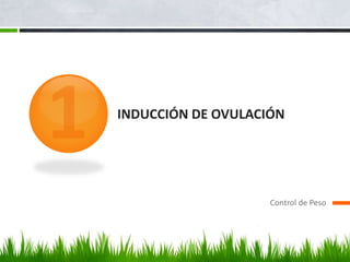 INDUCCIÓN DE OVULACIÓN
Control de Peso
 