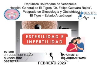 República Bolivariana de Venezuela.
Hospital General de El Tigres “Dr. Felipe Guevara Rojas”.
Posgrado en Ginecología y Obstetricia.
El Tigre – Estado Anzoátegui
TUTOR:
DR. JOSE RODRIGUEZ
GINECOLOGO
OBSTETRA
EXPONENTE:
DR. ADRIAN PIAMO
FEBRERO 2023
 