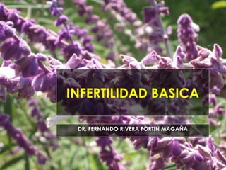 INFERTILIDAD BASICA
DR. FERNANDO RIVERA FORTIN MAGAÑA
 