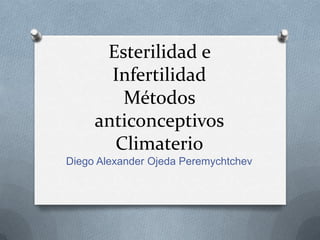Esterilidad e
Infertilidad
Métodos
anticonceptivos
Climaterio
Diego Alexander Ojeda Peremychtchev
 