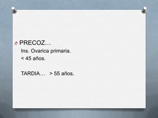 O PRECOZ…
Ins. Ovarica primaria.
< 45 años.
TARDIA… > 55 años.
 