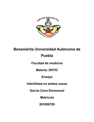 Benemérita Universidad Autónoma de
               Puebla
         Facultad de medicina

            Materia: DHTIC

               Ensayo

      Infertilidad en ambos sexos

        García Cano Emmanuel

               Matricula

              201006720
 
