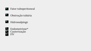 ● Fator tuboperitoneal
● Obstrução tubária
● Hidrossalpinge
● Endometriose*
● Cauterização
● FIV
 
