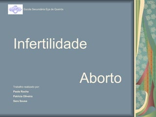 Infertilidade   Aborto Escola Secundária Eça de Queirós Trabalho realizado por: Paola Rocha Patrícia Oliveira Sara Sousa 