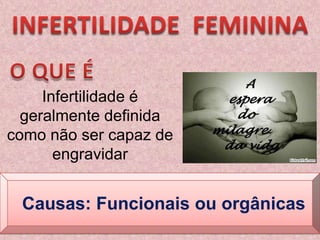 INFERTILIDADE  FEMININAO QUE ÉInfertilidade é geralmente definida como não ser capaz de engravidarCausas: Funcionais ou orgânicas