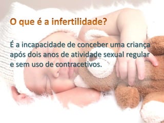 É a incapacidade de conceber uma criança
após dois anos de atividade sexual regular
e sem uso de contracetivos.

 