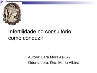 Infertilidade no consultório:
como conduzir


        Autora: Lara Morales- R2
        Orientadora: Dra. Maria Albina
 