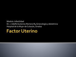 Modulo: Infertilidad
Dr. J. Adolfo Gutierrez Romero R4 Ginecología y obstetricia
Hospital de la Mujer de Culiacán, Sinaloa
 