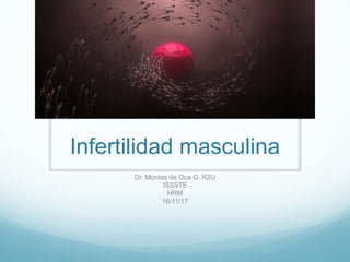 Infertilidad masculina
Dr. Montes de Oca G. R2U
ISSSTE
HRM
16/11/17
 