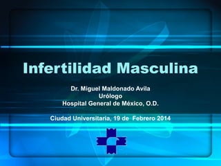 Infertilidad Masculina
Dr. Miguel Maldonado Avila
Urólogo
Hospital General de México, O.D.
Ciudad Universitaria, 19 de Febrero 2014
 