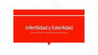 Infertilidad y Esterilidad
Alumna: Diana Lucia Hernández Rodríguez
 