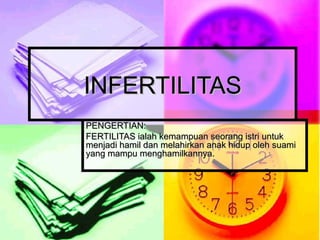 INFERTILITAS PENGERTIAN: FERTILITAS ialah kemampuan seorang istri untuk menjadi hamil dan melahirkan anak hidup oleh suami yang mampu menghamilkannya. 