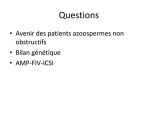 Questions
• Avenir des patients azoospermes non
  obstructifs
• Bilan génétique
• AMP-FIV-ICSI
 