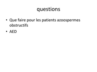 questions
• Que faire pour les patients azoospermes
  obstructifs
• AED
 