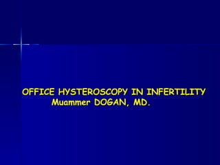 OFFICE HYSTEROSCOPY IN INFERTILITY   Muammer DOGAN, MD. 