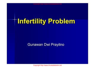Copyright http://www.ilmukedokteran.net




Infertility Problem


   Gunawan Dwi Prayitno




      Copyright http://www.ilmukedokteran.net
 