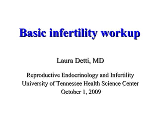 Basic infertility workup Laura Detti, MD Reproductive Endocrinology and Infertility University of Tennessee Health Science Center October 1, 2009 